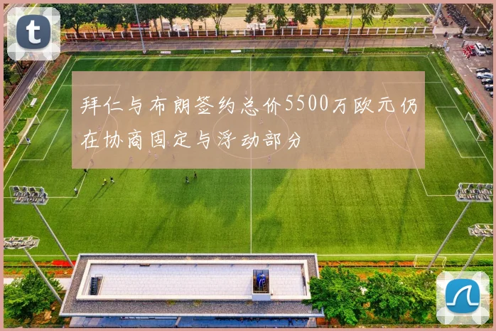 拜仁与布朗签约总价5500万欧元仍在协商固定与浮动部分