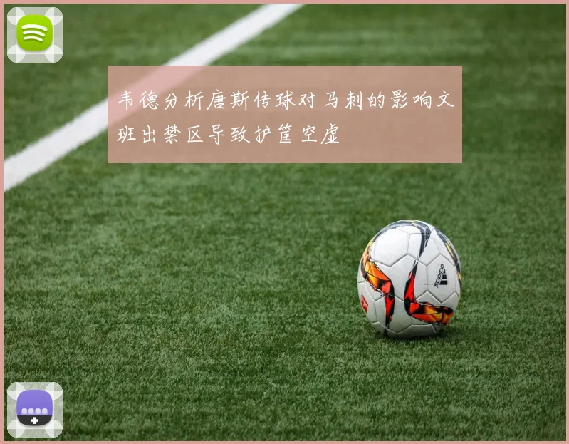韦德分析唐斯传球对马刺的影响文班出禁区导致护筐空虚