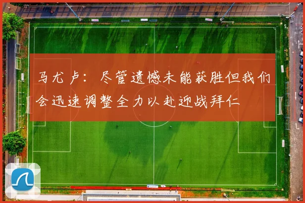 马尤卢：尽管遗憾未能获胜但我们会迅速调整全力以赴迎战拜仁