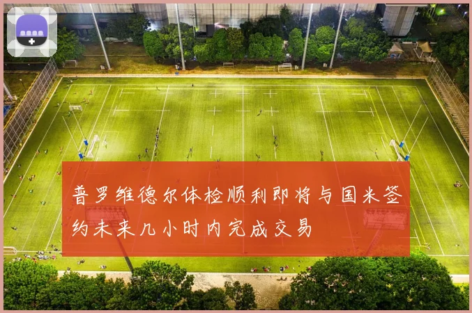 普罗维德尔体检顺利即将与国米签约未来几小时内完成交易