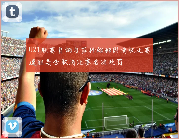 U21联赛首钢与苏科雄狮因消极比赛遭组委会取消比赛名次处罚