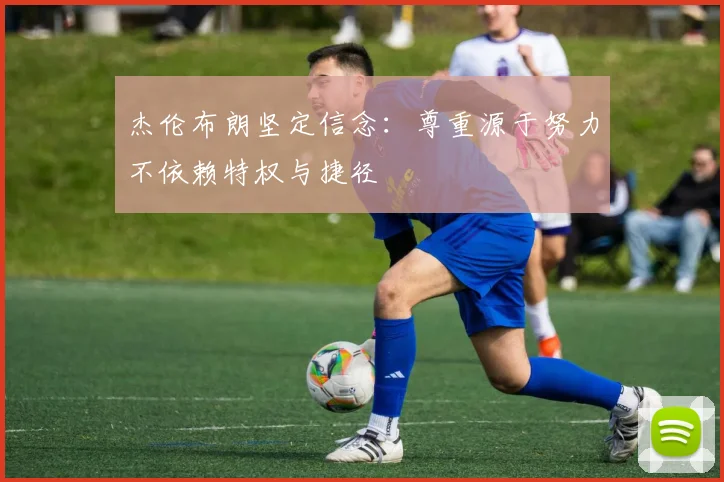 杰伦布朗坚定信念：尊重源于努力不依赖特权与捷径